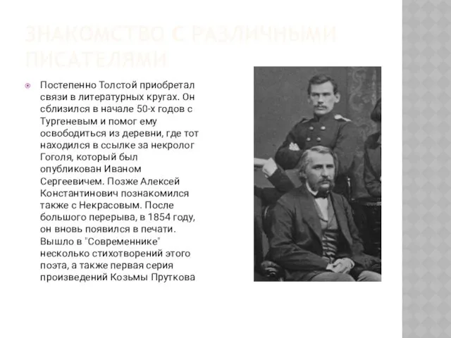 ЗНАКОМСТВО С РАЗЛИЧНЫМИ ПИСАТЕЛЯМИ Постепенно Толстой приобретал связи в литературных кругах. Он сблизился