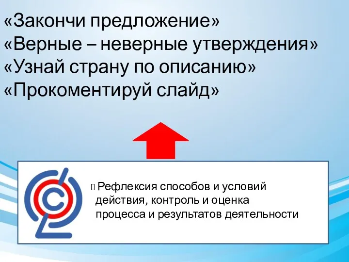 «Закончи предложение» «Верные – неверные утверждения» «Узнай страну по описанию» «Прокоментируй слайд» Рефлексия