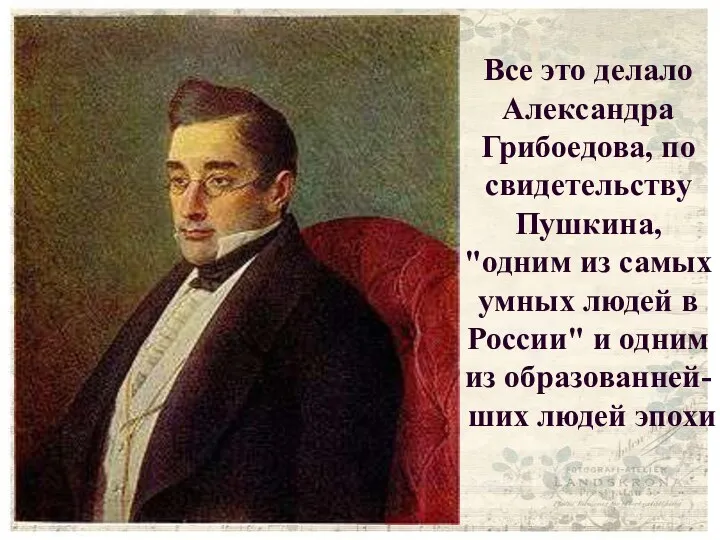 Все это делало Александра Грибоедова, по свидетельству Пушкина, "одним из