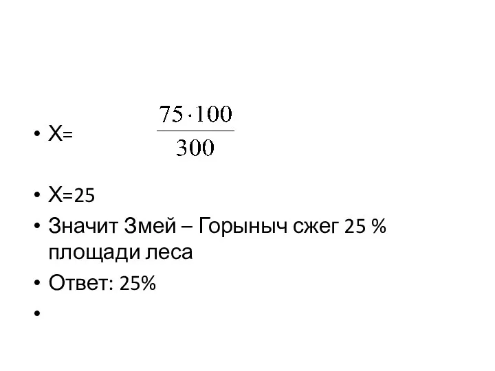 Х= Х=25 Значит Змей – Горыныч сжег 25 % площади леса Ответ: 25%