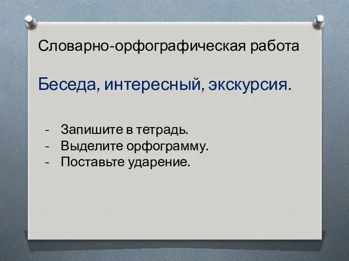 Словарно-орфографическая работа Беседа, интересный, экскурсия. Запишите в тетрадь. Выделите орфограмму. Поставьте ударение.