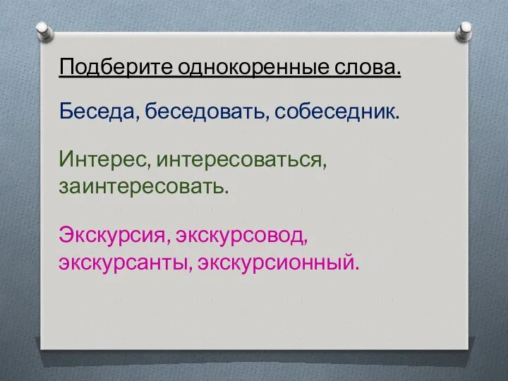 Подберите однокоренные слова. Беседа, беседовать, собеседник. Интерес, интересоваться, заинтересовать. Экскурсия, экскурсовод, экскурсанты, экскурсионный.