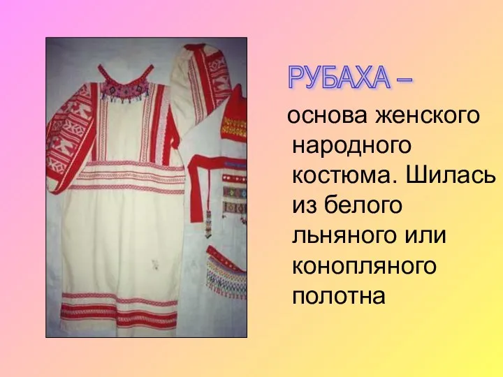 основа женского народного костюма. Шилась из белого льняного или конопляного полотна РУБАХА –