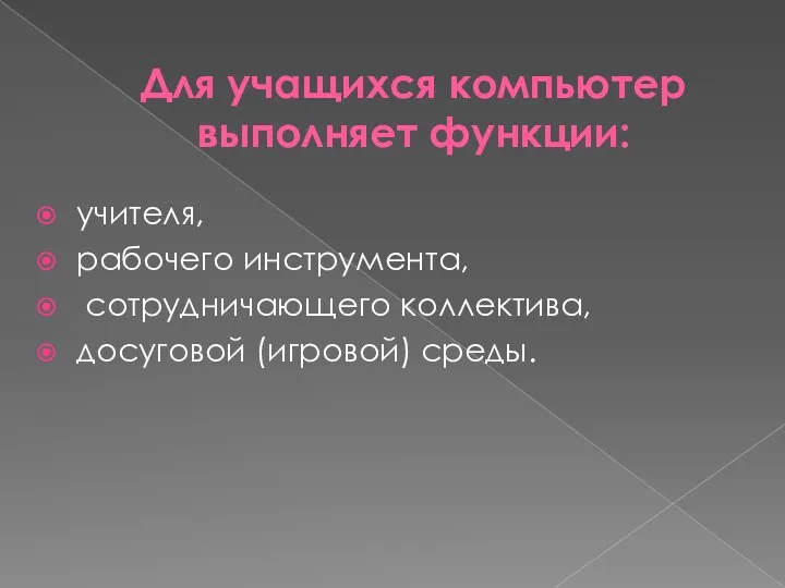 Для учащихся компьютер выполняет функции: учителя, рабочего инструмента, сотрудничающего коллектива, досуговой (игровой) среды.