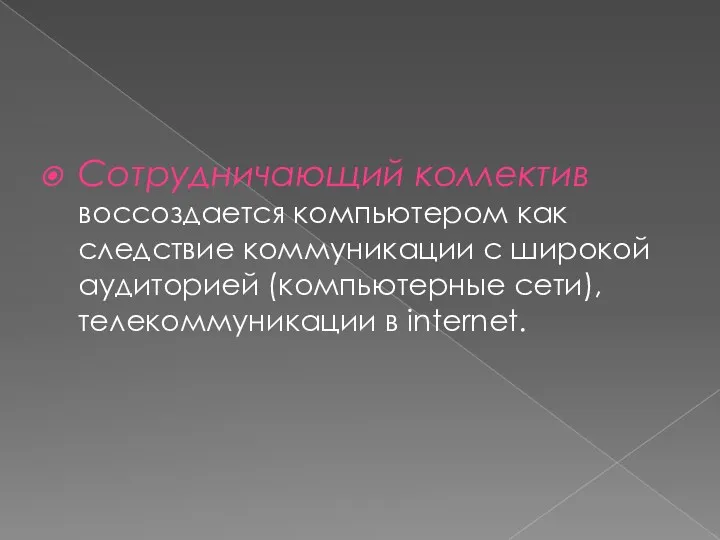 Сотрудничающий коллектив воссоздается компьютером как следствие коммуникации с широкой аудиторией (компьютерные сети), телекоммуникации в internet.