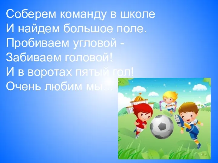 Соберем команду в школе И найдем большое поле. Пробиваем угловой - Забиваем головой!