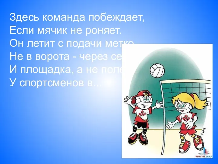 Здесь команда побеждает, Если мячик не роняет. Он летит с подачи метко Не