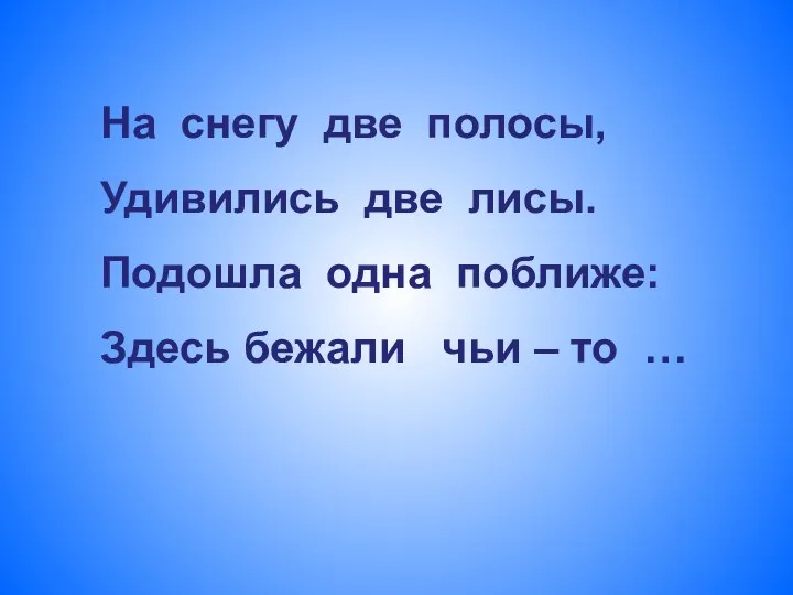 На снегу две полосы, Удивились две лисы. Подошла одна поближе: Здесь бежали чьи – то …