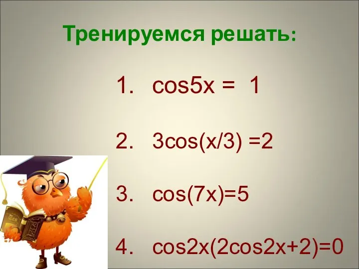 Тренируемся решать: cos5x = 1 3cos(x/3) =2 cos(7x)=5 cos2x(2cos2x+2)=0