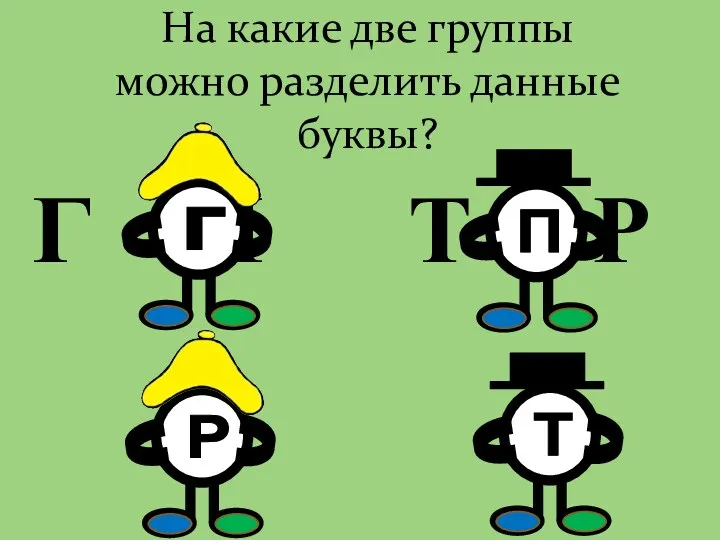 На какие две группы можно разделить данные буквы? Г П Т Р