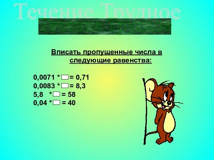 Течение Трудное Вписать пропущенные числа в следующие равенства: 0,0071 * = 0,71 0,0083