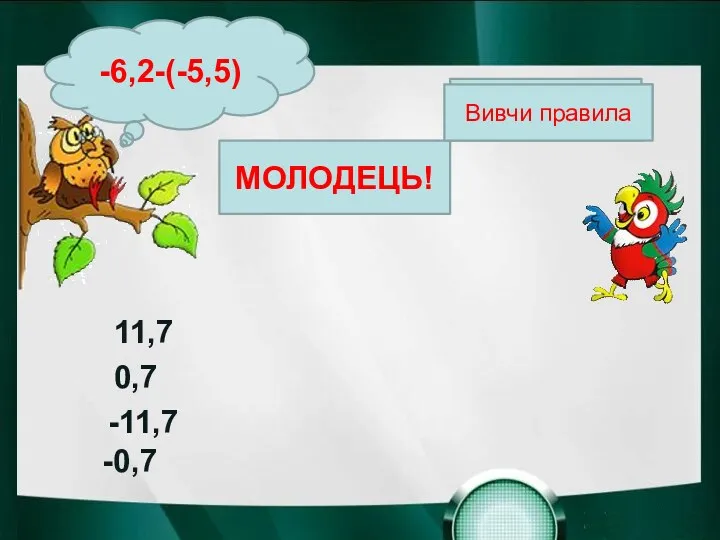 МОЛОДЕЦЬ! Вивчи правила Вивчи правила Вивчи правила -6,2-(-5,5) -0,7 0,7 -11,7 11,7