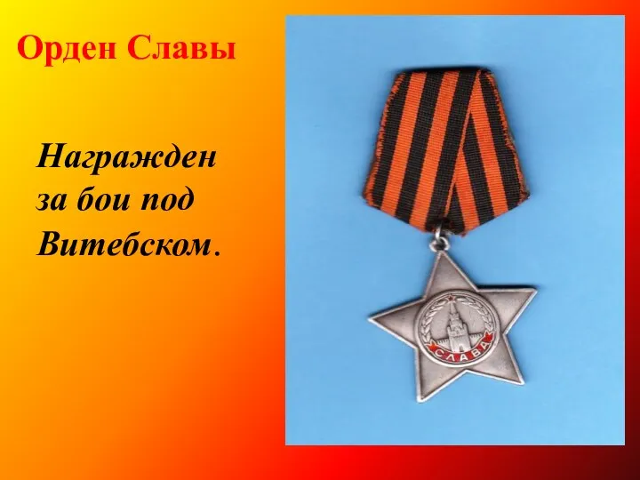 Орден Славы Награжден за бои под Витебском.