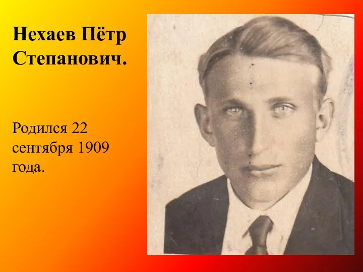 Нехаев Пётр Степанович. Родился 22 сентября 1909 года.