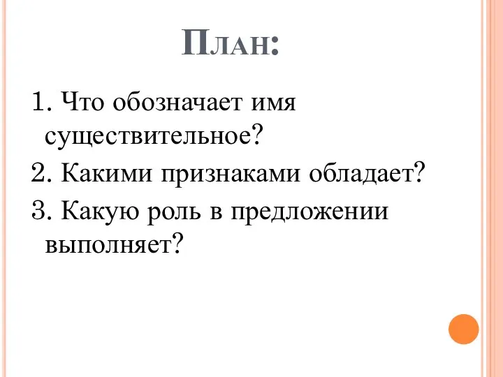 План: 1. Что обозначает имя существительное? 2. Какими признаками обладает? 3. Какую роль в предложении выполняет?