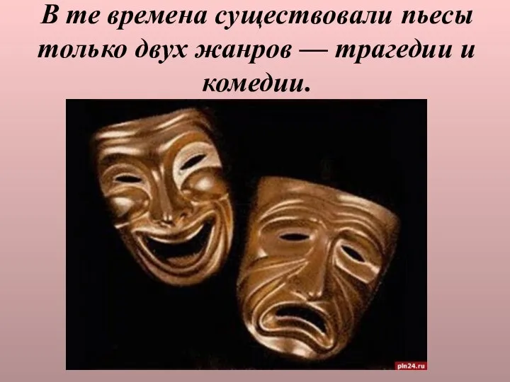 В те времена существовали пьесы только двух жанров — трагедии и комедии.