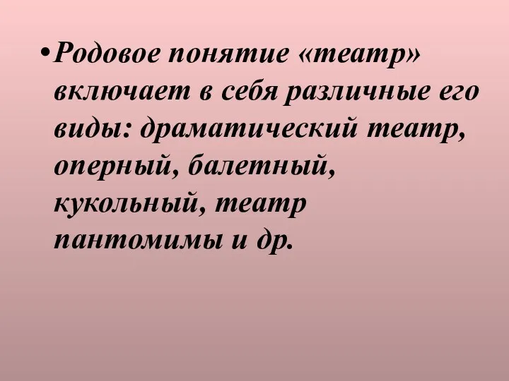 Родовое понятие «театр» включает в себя различные его виды: драматический театр, оперный, балетный,