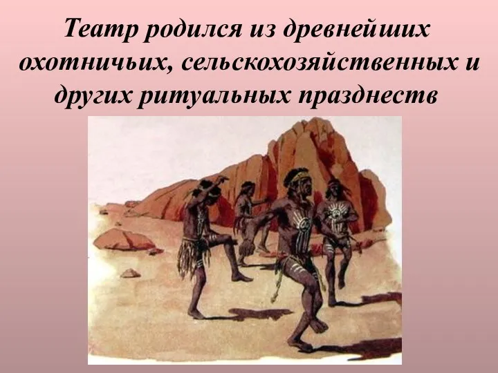 Театр родился из древнейших охотничьих, сельскохозяйственных и других ритуальных празднеств