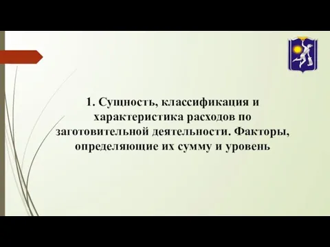 1. Сущность, классификация и характеристика расходов по заготовительной деятельности. Факторы, определяющие их сумму и уровень