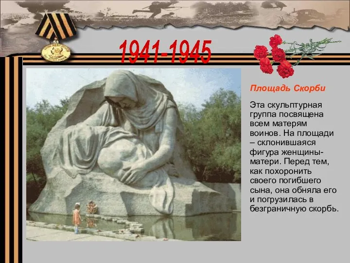 1941-1945 Площадь Скорби Эта скульптурная группа посвящена всем матерям воинов.
