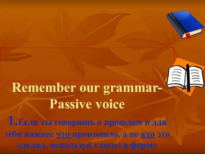 Remember our grammar- Passive voice 1.Если ты говоришь о прошлом