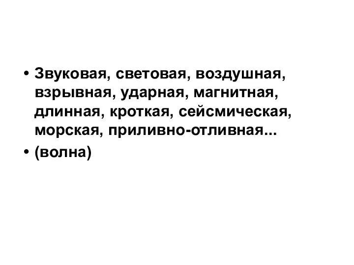 Звуковая, световая, воздушная, взрывная, ударная, магнитная, длинная, кроткая, сейсмическая, морская, приливно-отливная... (волна)