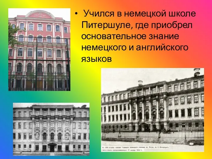 Учился в немецкой школе Питершуле, где приобрел основательное знание немецкого и английского языков