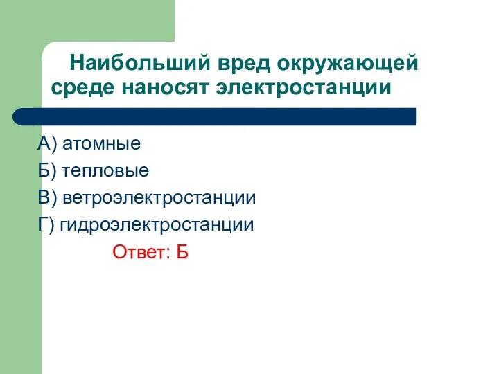 Наибольший вред окружающей среде наносят электростанции A) атомные Б) тепловые В) ветроэлектростанции Г) гидроэлектростанции Ответ: Б