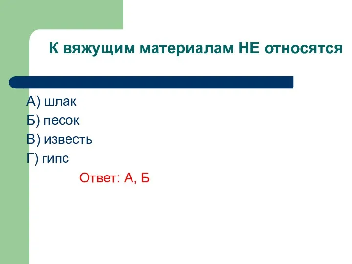 К вяжущим материалам НЕ относятся A) шлак Б) песок В) известь Г) гипс Ответ: А, Б