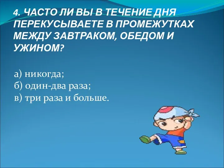 4. ЧАСТО ЛИ ВЫ В ТЕЧЕНИЕ ДНЯ ПЕРЕКУСЫВАЕТЕ В ПРОМЕЖУТКАХ МЕЖДУ ЗАВТРАКОМ, ОБЕДОМ