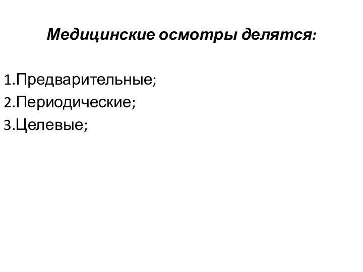 Медицинские осмотры делятся: 1.Предварительные; 2.Периодические; 3.Целевые;