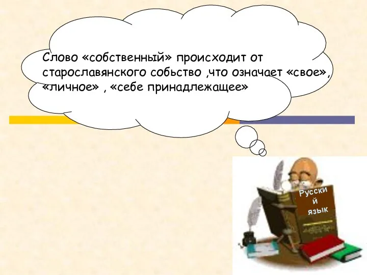 Русский язык Слово «собственный» происходит от старославянского собьство ,что означает «свое», «личное» , «себе принадлежащее»