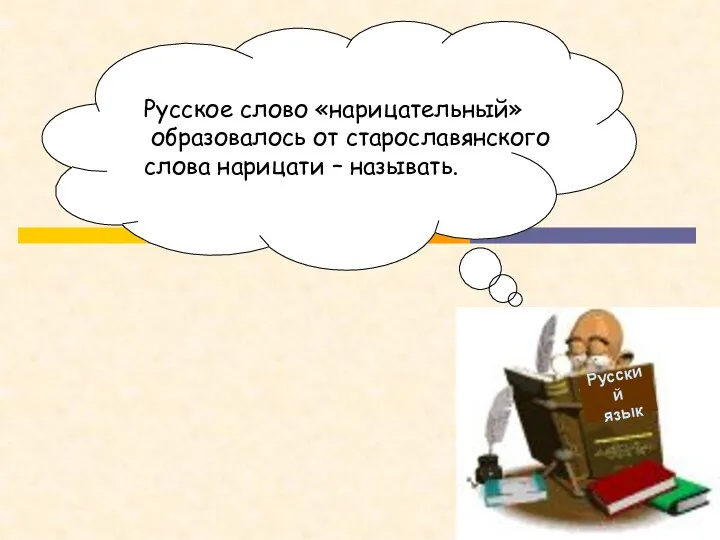 Русский язык Русское слово «нарицательный» образовалось от старославянского слова нарицати – называть.