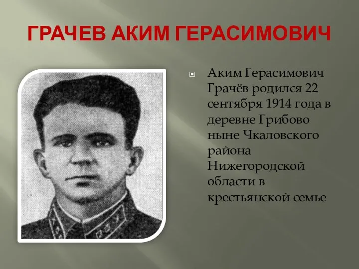 ГРАЧЕВ АКИМ ГЕРАСИМОВИЧ Аким Герасимович Грачёв родился 22 сентября 1914 года в деревне