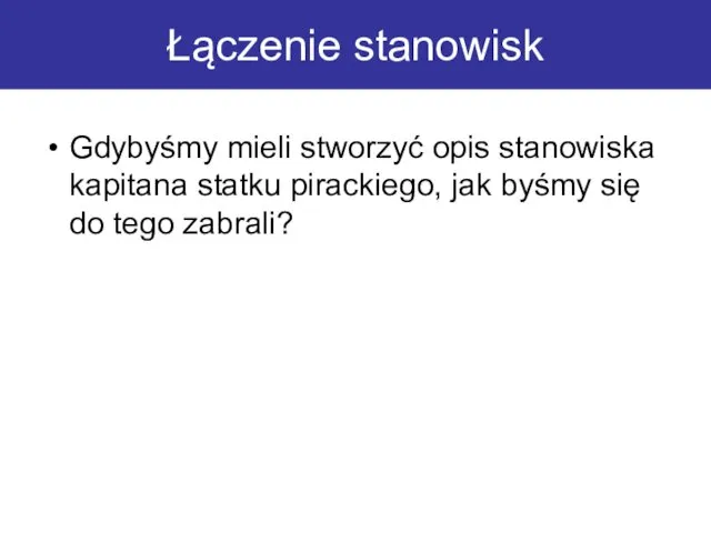 Łączenie stanowisk Gdybyśmy mieli stworzyć opis stanowiska kapitana statku pirackiego, jak byśmy się do tego zabrali?