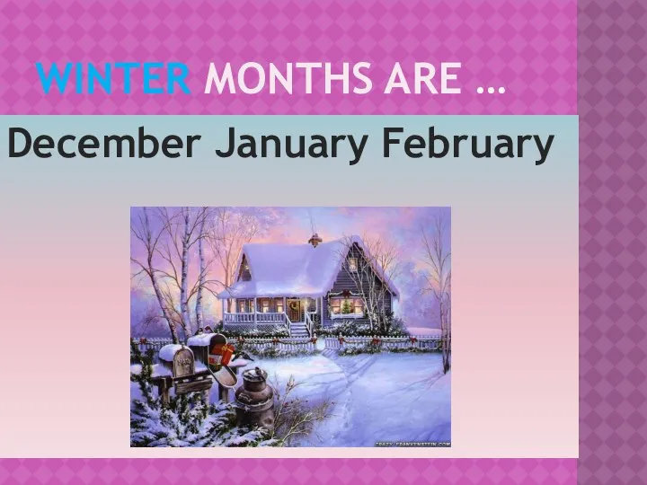 Winter months are … December January February