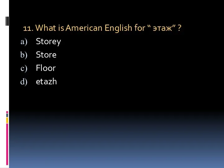 11. What is American English for “ этаж” ? Storey Store Floor etazh