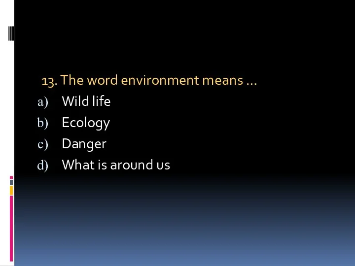 13. The word environment means … Wild life Ecology Danger What is around us