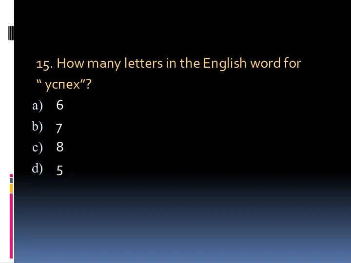 15. How many letters in the English word for “ успех”? 6 7 8 5