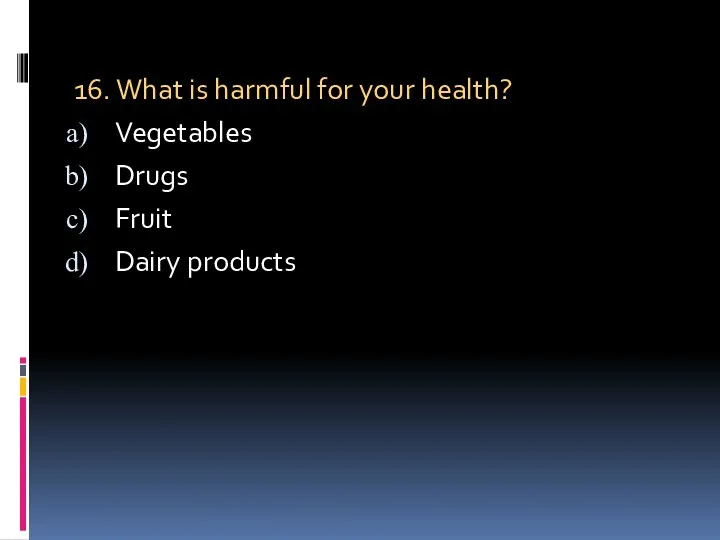 16. What is harmful for your health? Vegetables Drugs Fruit Dairy products