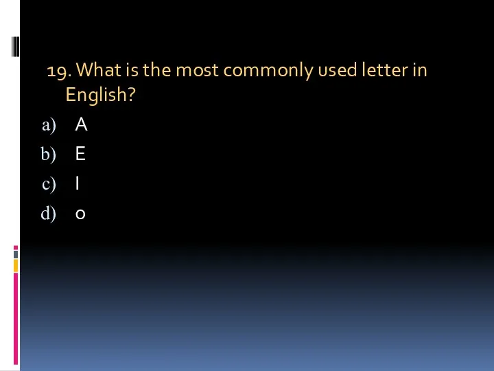 19. What is the most commonly used letter in English? A E I o