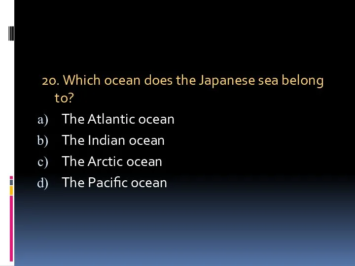 20. Which ocean does the Japanese sea belong to? The Atlantic ocean The