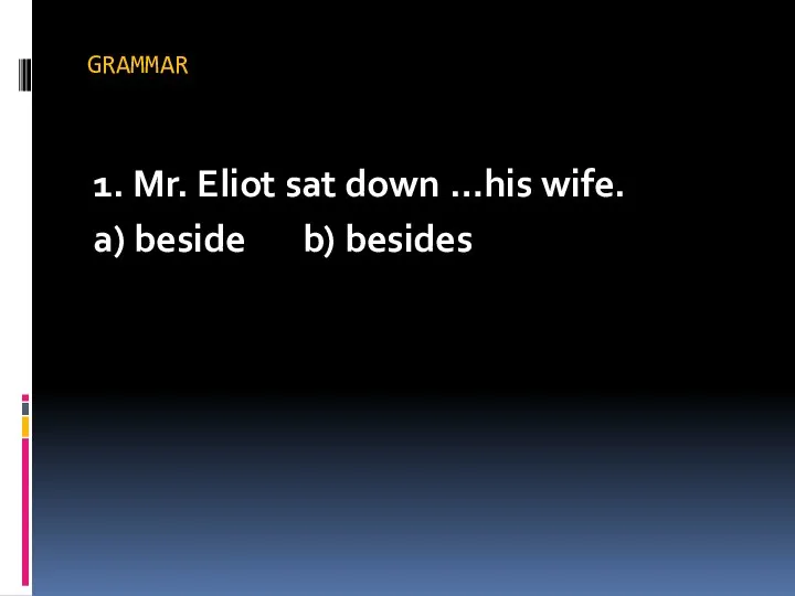 GRAMMAR 1. Mr. Eliot sat down …his wife. a) beside b) besides