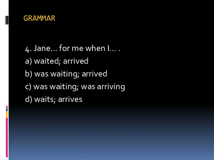 GRAMMAR 4. Jane… for me when I… . a) waited; arrived b) was