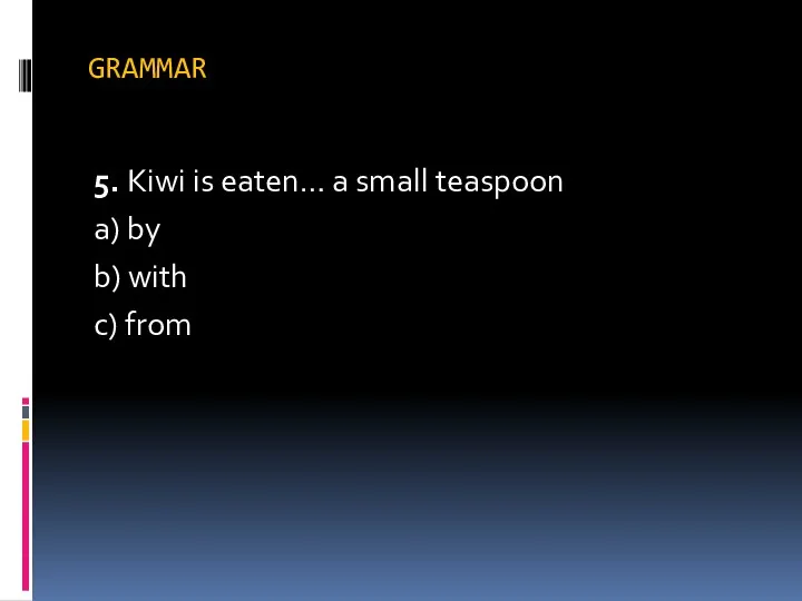 GRAMMAR 5. Kiwi is eaten… a small teaspoon a) by b) with c) from