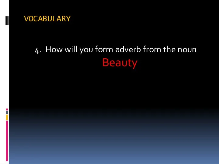 VOCABULARY 4. How will you form adverb from the noun Beauty