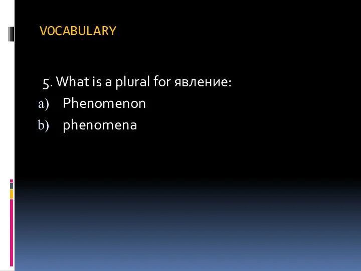 VOCABULARY 5. What is a plural for явление: Phenomenon phenomena