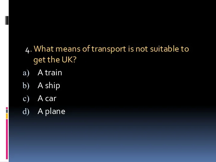 4. What means of transport is not suitable to get the UK? A