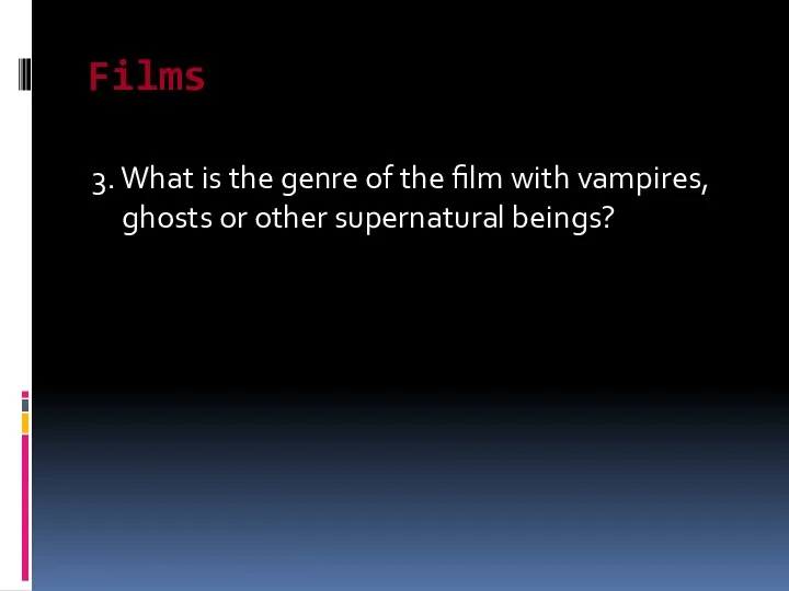 Films 3. What is the genre of the film with vampires, ghosts or other supernatural beings?