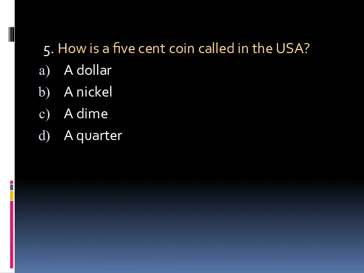 5. How is a five cent coin called in the USA? A dollar